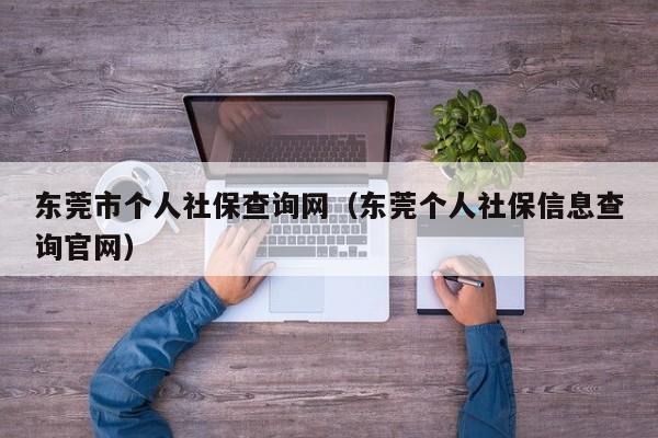 东莞市个人社保查询网（东莞个人社保信息查询官网）