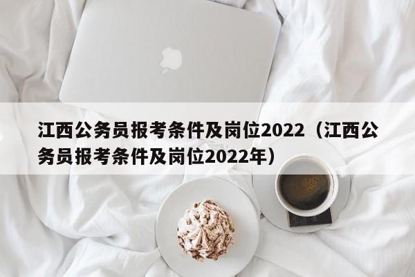 江西公务员报考条件及岗位2022（江西公务员报考条件及岗位2022年）