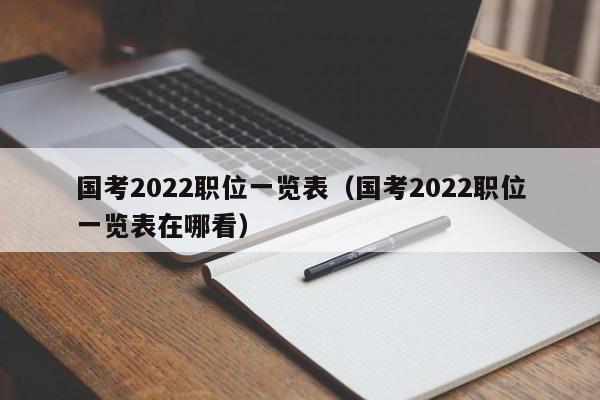 国考2022职位一览表（国考2022职位一览表在哪看）