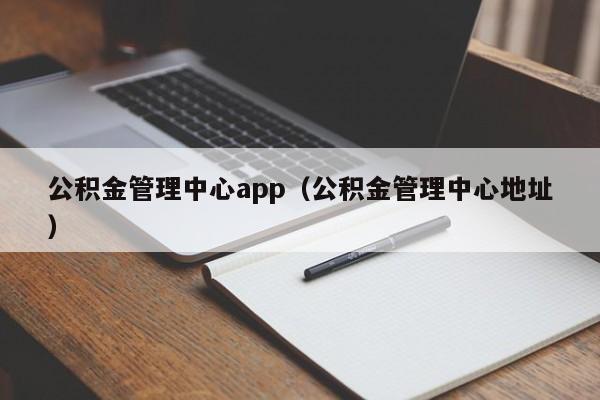 公积金管理中心app（公积金管理中心地址）