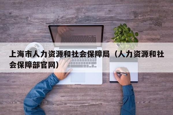 上海市人力资源和社会保障局（人力资源和社会保障部官网）