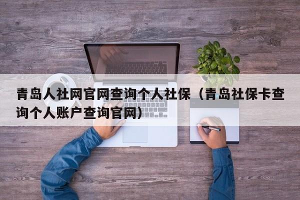 青岛人社网官网查询个人社保（青岛社保卡查询个人账户查询官网）