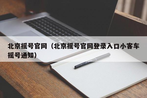 北京摇号官网（北京摇号官网登录入口小客车摇号通知）