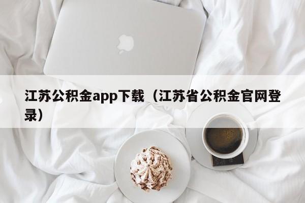 江苏公积金app下载（江苏省公积金官网登录）