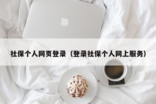 社保个人网页登录（登录社保个人网上服务）