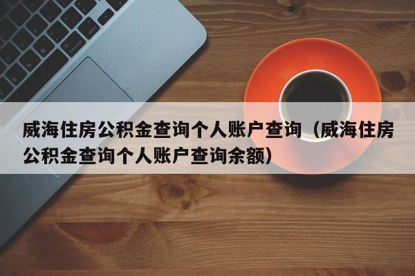 威海住房公积金查询个人账户查询（威海住房公积金查询个人账户查询余额）