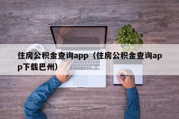 住房公积金查询app（住房公积金查询app下载巴州）