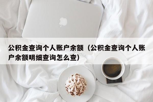 公积金查询个人账户余额（公积金查询个人账户余额明细查询怎么查）