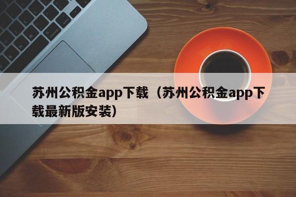 苏州公积金app下载（苏州公积金app下载最新版安装）