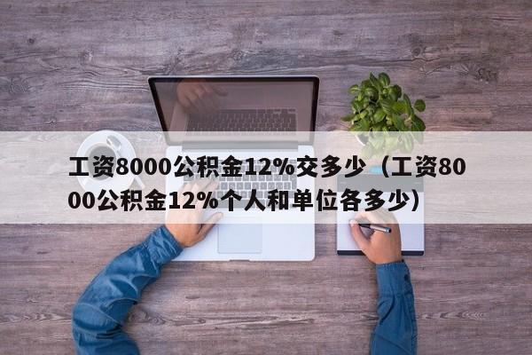 工资8000公积金12%交多少（工资8000公积金12%个人和单位各多少）