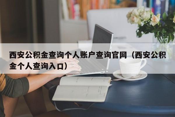 西安公积金查询个人账户查询官网（西安公积金个人查询入口）